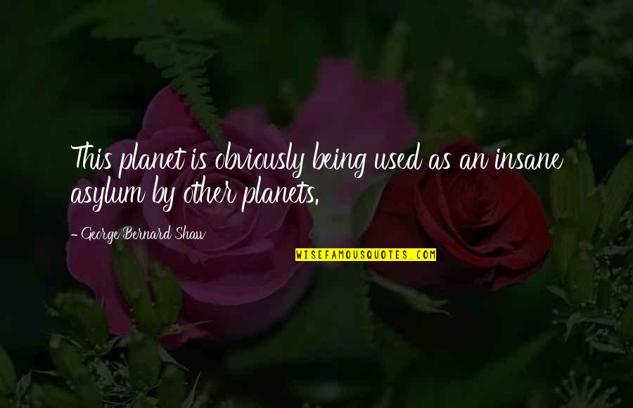 Asylums Quotes By George Bernard Shaw: This planet is obviously being used as an