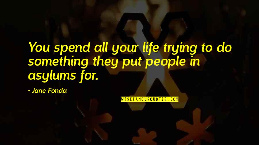 Asylums Quotes By Jane Fonda: You spend all your life trying to do