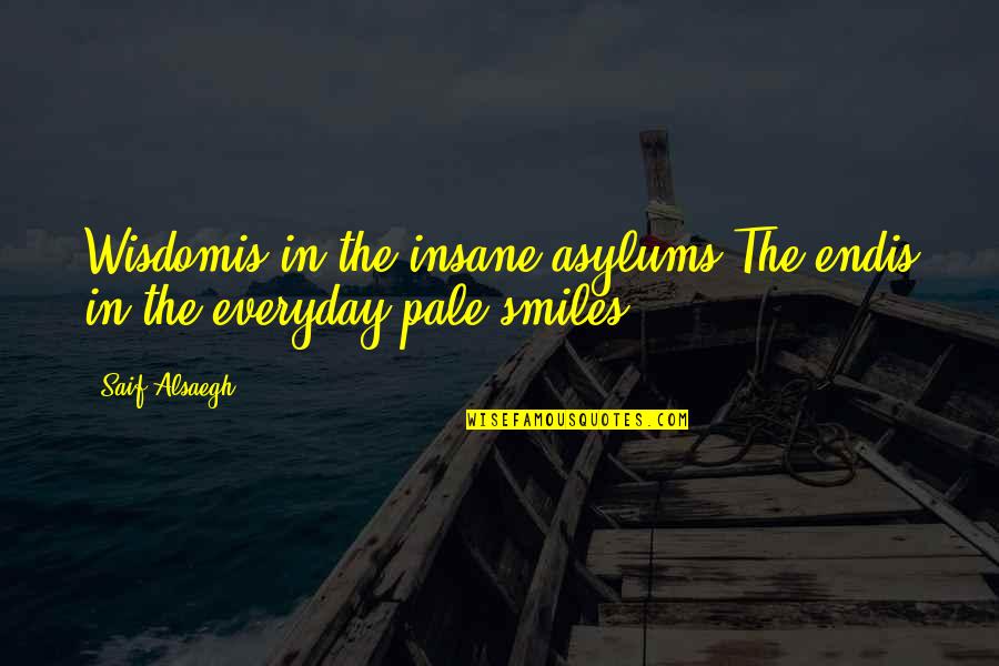 Asylums Quotes By Saif Alsaegh: Wisdomis in the insane asylums.The endis in the