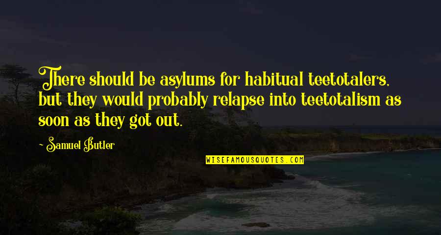 Asylums Quotes By Samuel Butler: There should be asylums for habitual teetotalers, but