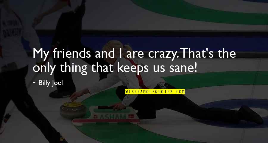 Asynchronies Quotes By Billy Joel: My friends and I are crazy. That's the