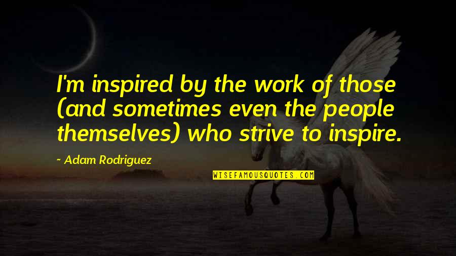 Asyndeton Rhetorical Device Quotes By Adam Rodriguez: I'm inspired by the work of those (and