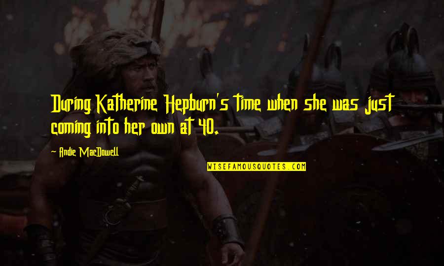 At 40 Quotes By Andie MacDowell: During Katherine Hepburn's time when she was just