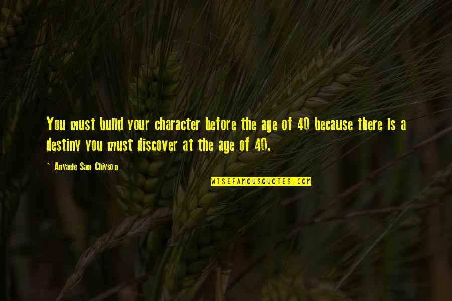 At 40 Quotes By Anyaele Sam Chiyson: You must build your character before the age