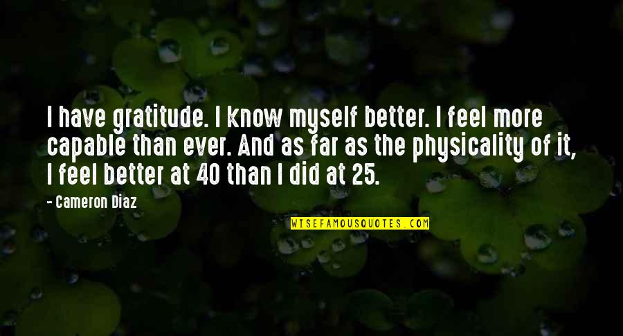 At 40 Quotes By Cameron Diaz: I have gratitude. I know myself better. I