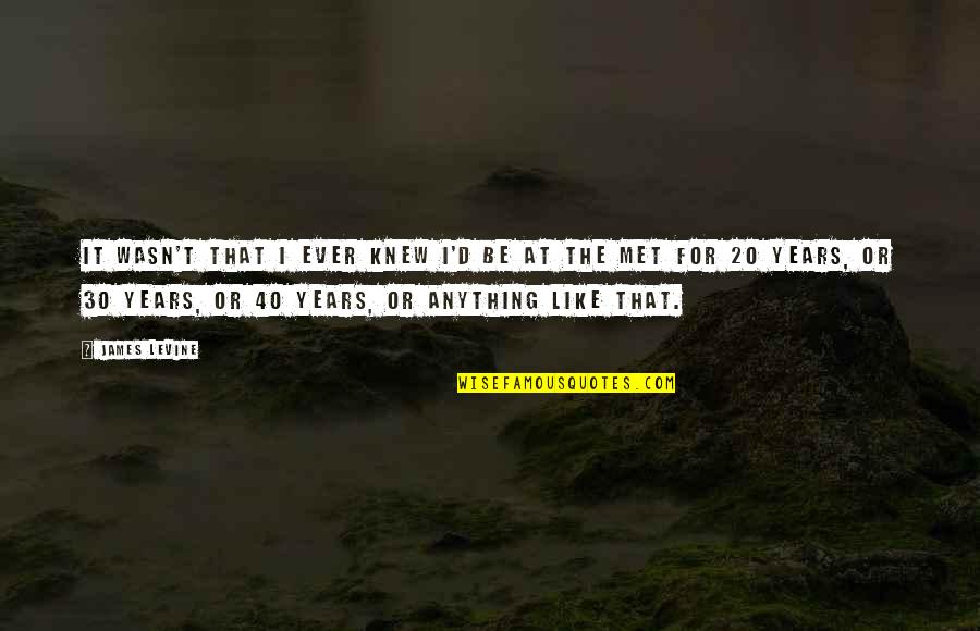 At 40 Quotes By James Levine: It wasn't that I ever knew I'd be