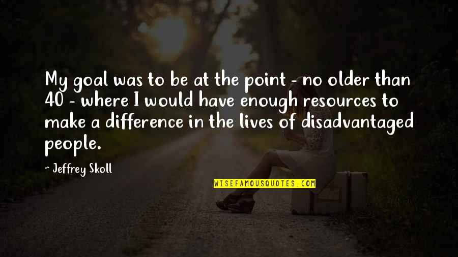 At 40 Quotes By Jeffrey Skoll: My goal was to be at the point
