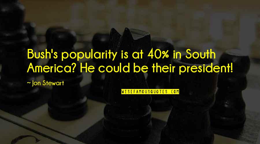 At 40 Quotes By Jon Stewart: Bush's popularity is at 40% in South America?