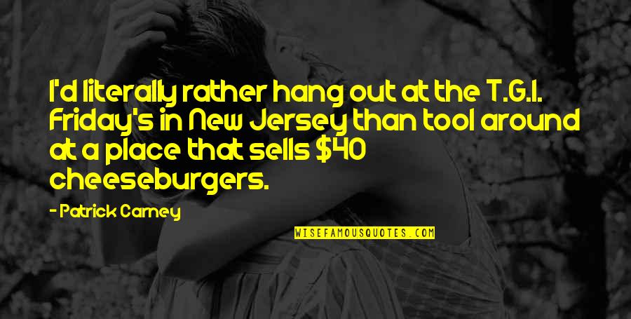 At 40 Quotes By Patrick Carney: I'd literally rather hang out at the T.G.I.