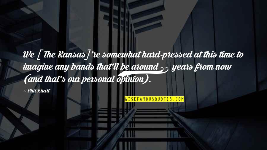 At 40 Quotes By Phil Ehart: We [ The Kansas]'re somewhat hard-pressed at this
