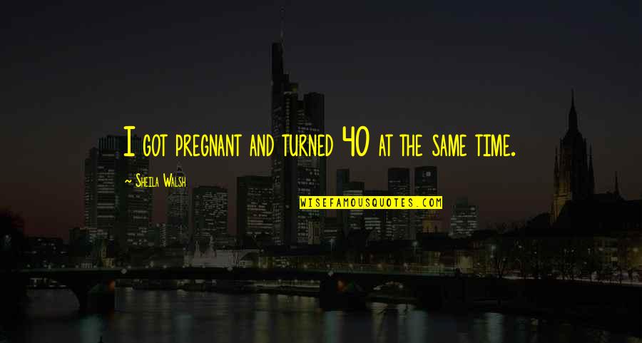 At 40 Quotes By Sheila Walsh: I got pregnant and turned 40 at the