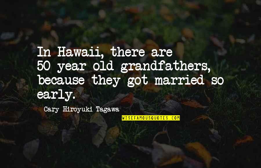 At 50 Years Old Quotes By Cary-Hiroyuki Tagawa: In Hawaii, there are 50-year-old grandfathers, because they At 50 Years Old Quotes By Cary-Hiroyuki Tagawa: In Hawaii, there are 50-year-old grandfathers, because they