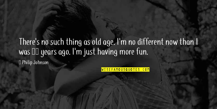 At 50 Years Old Quotes By Philip Johnson: There's no such thing as old age. I'm At 50 Years Old Quotes By Philip Johnson: There's no such thing as old age. I'm
