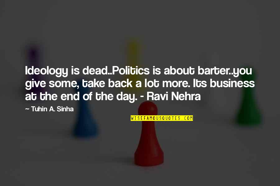 At A Dead End Quotes By Tuhin A. Sinha: Ideology is dead..Politics is about barter..you give some,