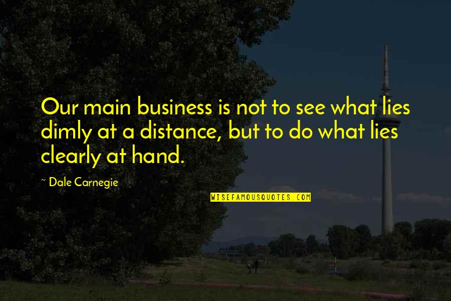 At A Distance Quotes By Dale Carnegie: Our main business is not to see what