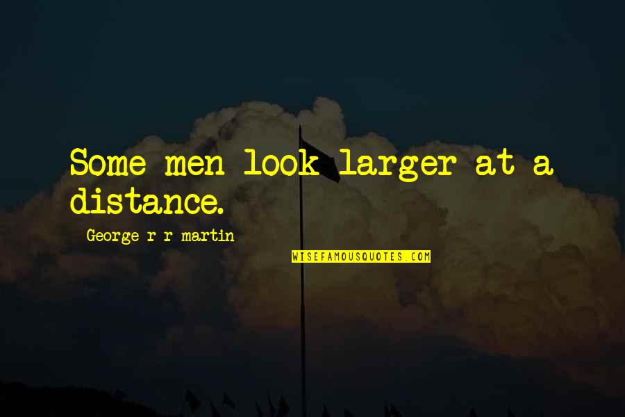 At A Distance Quotes By George R R Martin: Some men look larger at a distance.