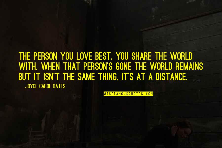 At A Distance Quotes By Joyce Carol Oates: The person you love best, you share the