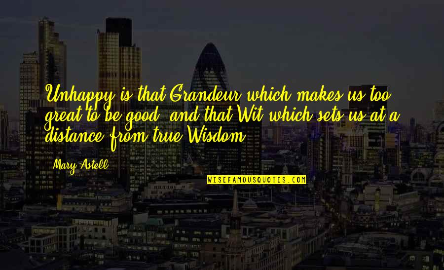 At A Distance Quotes By Mary Astell: Unhappy is that Grandeur which makes us too