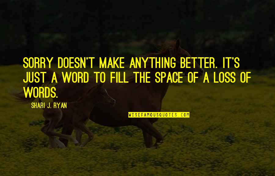 At A Loss For Words Quotes By Shari J. Ryan: Sorry doesn't make anything better. It's just a