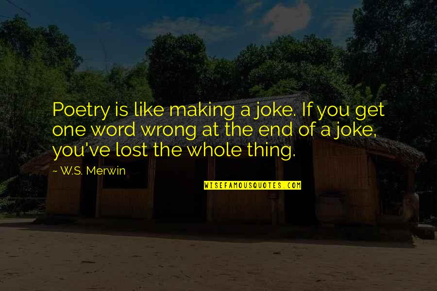 At A Lost Quotes By W.S. Merwin: Poetry is like making a joke. If you