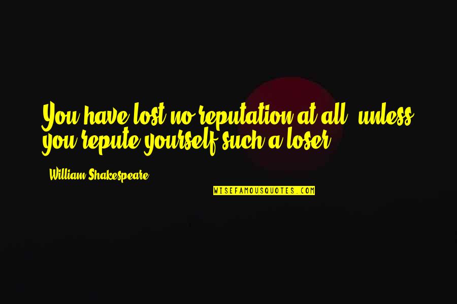 At A Lost Quotes By William Shakespeare: You have lost no reputation at all, unless