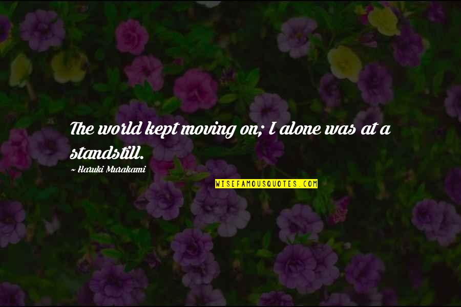 At A Standstill Quotes By Haruki Murakami: The world kept moving on; I alone was