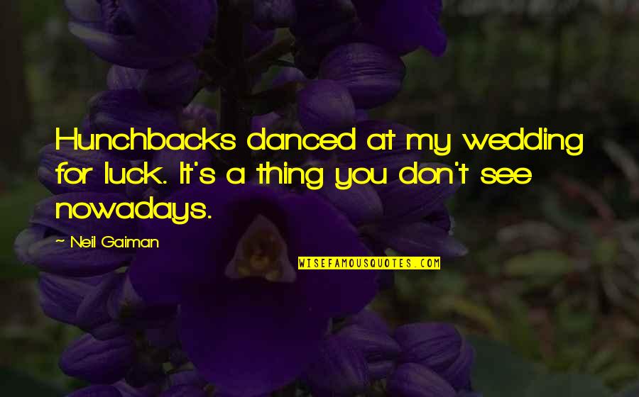 At A Wedding Quotes By Neil Gaiman: Hunchbacks danced at my wedding for luck. It's
