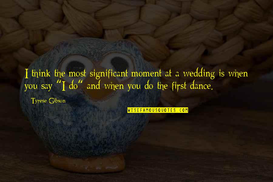 At A Wedding Quotes By Tyrese Gibson: I think the most significant moment at a