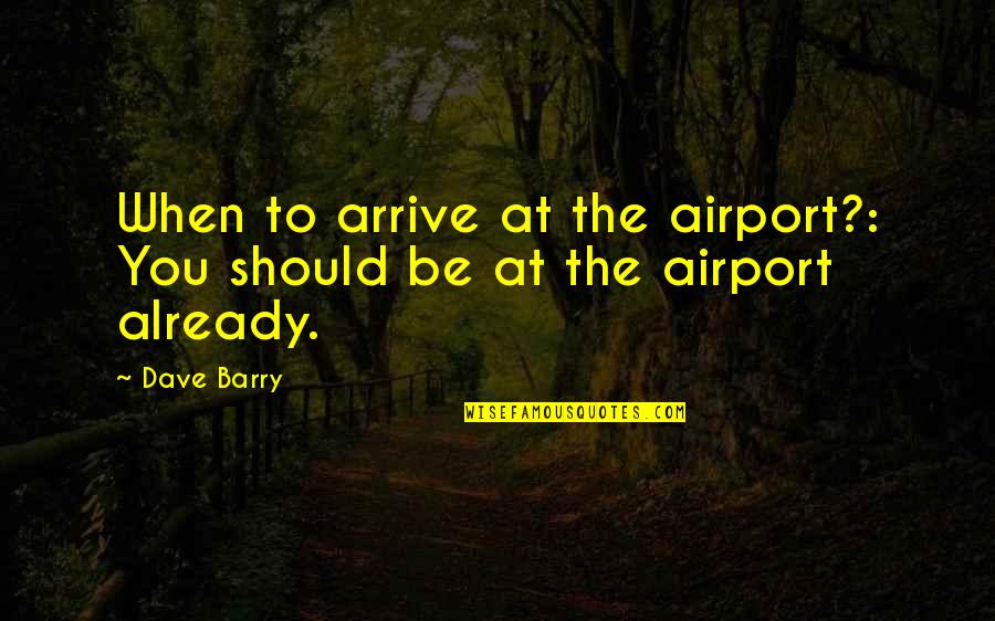 At Airport Quotes By Dave Barry: When to arrive at the airport?: You should