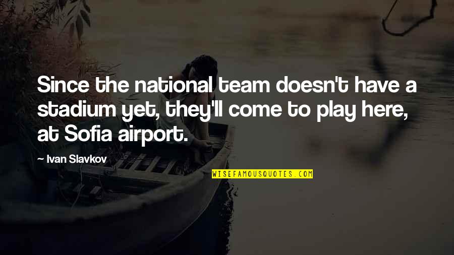 At Airport Quotes By Ivan Slavkov: Since the national team doesn't have a stadium At Airport Quotes By Ivan Slavkov: Since the national team doesn't have a stadium