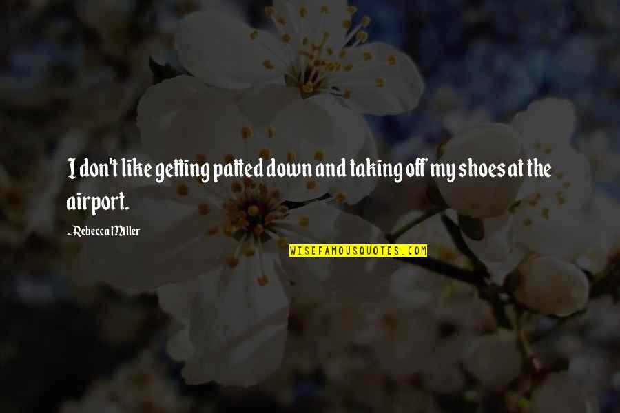 At Airport Quotes By Rebecca Miller: I don't like getting patted down and taking