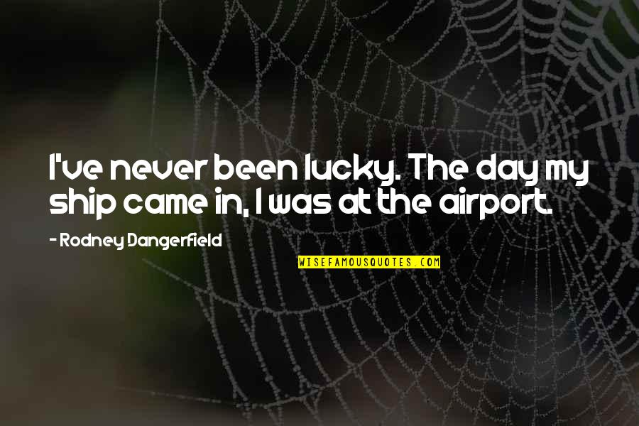 At Airport Quotes By Rodney Dangerfield: I've never been lucky. The day my ship At Airport Quotes By Rodney Dangerfield: I've never been lucky. The day my ship