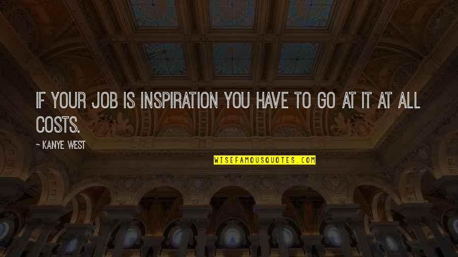 At All Costs Quotes By Kanye West: If your job is inspiration you have to