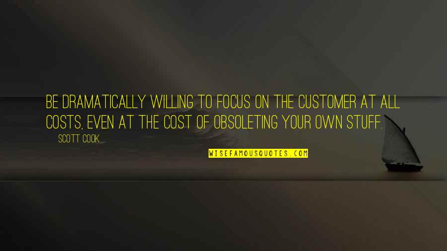 At All Costs Quotes By Scott Cook: Be dramatically willing to focus on the customer