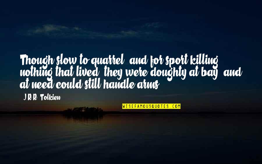 At Bay Quotes By J.R.R. Tolkien: Though slow to quarrel, and for sport killing At Bay Quotes By J.R.R. Tolkien: Though slow to quarrel, and for sport killing