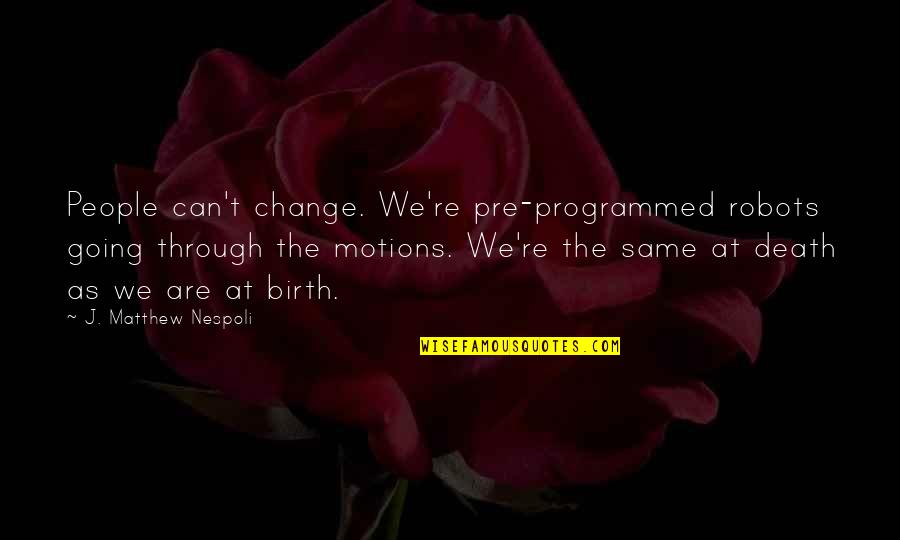 At Birth Quotes By J. Matthew Nespoli: People can't change. We're pre-programmed robots going through
