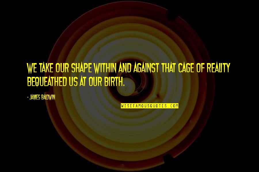 At Birth Quotes By James Baldwin: We take our shape within and against that