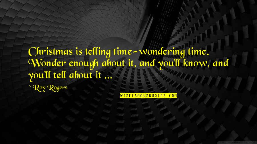 At Christmas Time Quotes By Roy Rogers: Christmas is telling time-wondering time. Wonder enough about
