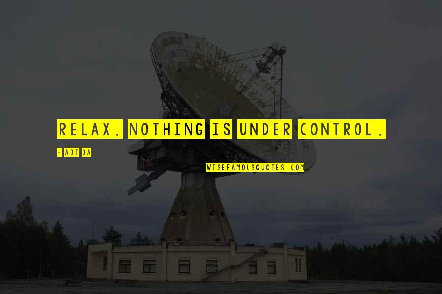 At Da S Quotes By Adi Da: Relax. Nothing is under control.