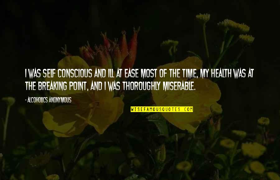 At Ease Quotes By Alcoholics Anonymous: I was self conscious and ill at ease At Ease Quotes By Alcoholics Anonymous: I was self conscious and ill at ease