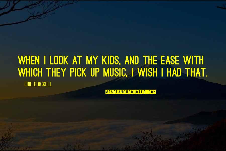 At Ease Quotes By Edie Brickell: When I look at my kids, and the