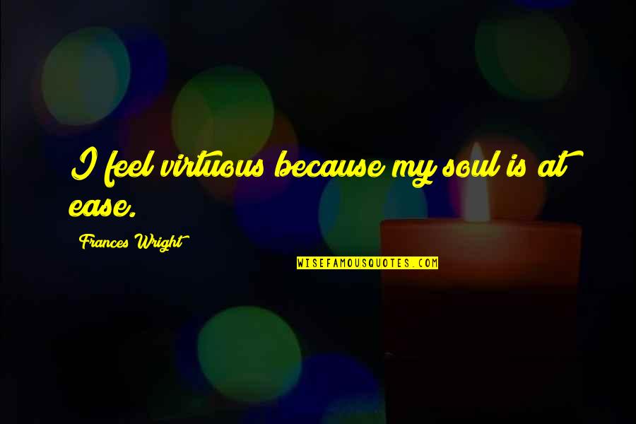 At Ease Quotes By Frances Wright: I feel virtuous because my soul is at