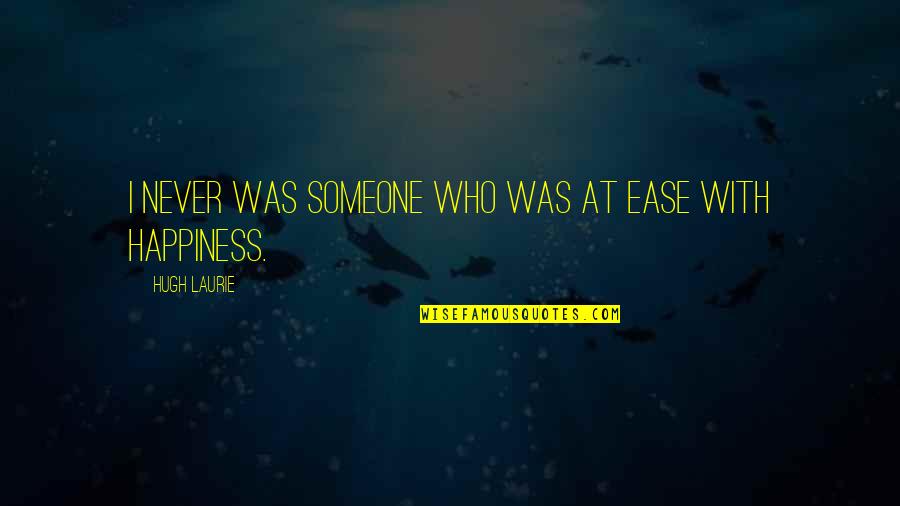 At Ease Quotes By Hugh Laurie: I never was someone who was at ease At Ease Quotes By Hugh Laurie: I never was someone who was at ease