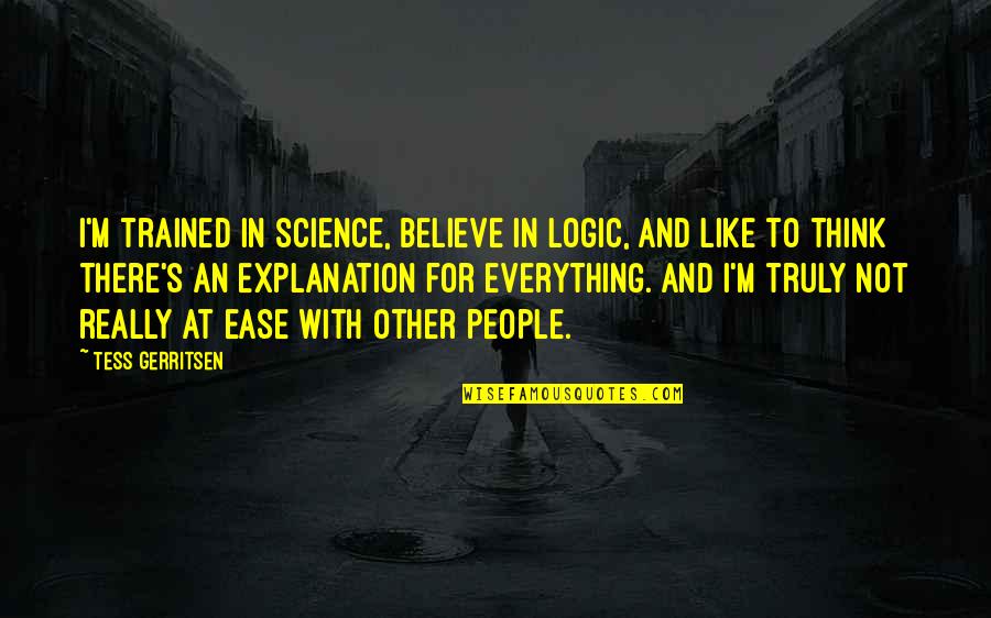 At Ease Quotes By Tess Gerritsen: I'm trained in science, believe in logic, and