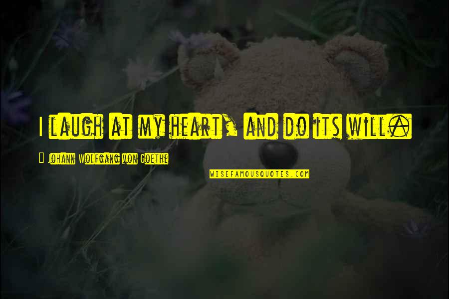At Heart Quotes By Johann Wolfgang Von Goethe: I laugh at my heart, and do its