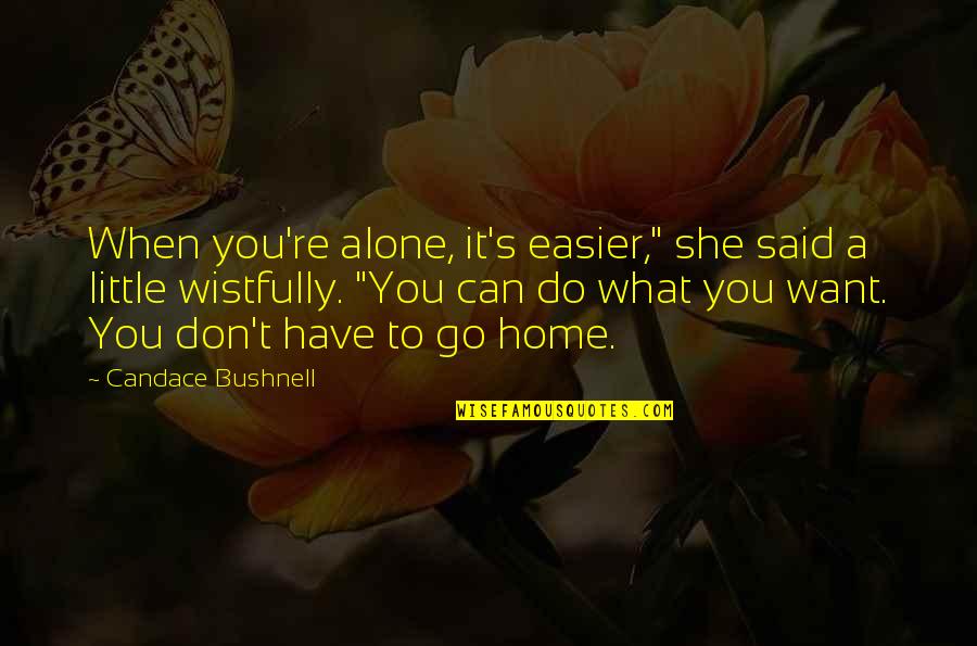 At Home Alone Quotes By Candace Bushnell: When you're alone, it's easier," she said a