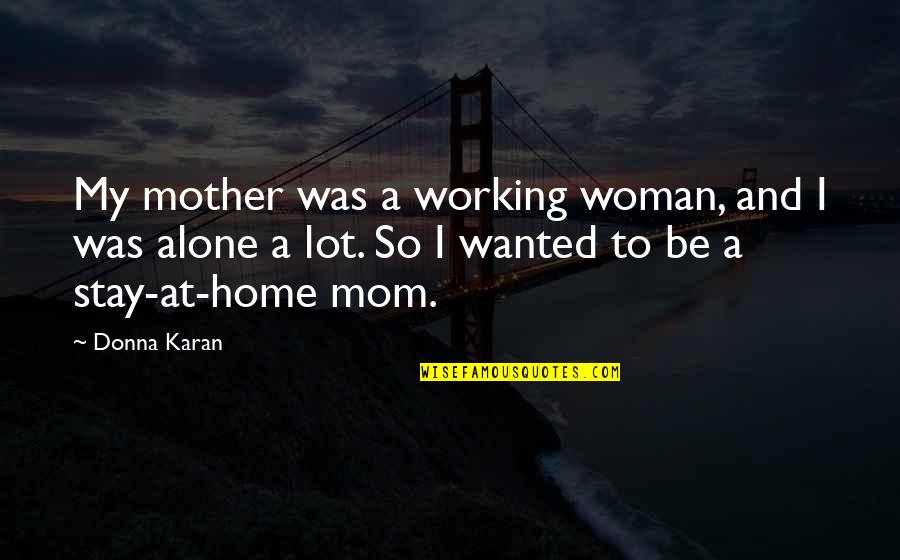 At Home Alone Quotes By Donna Karan: My mother was a working woman, and I