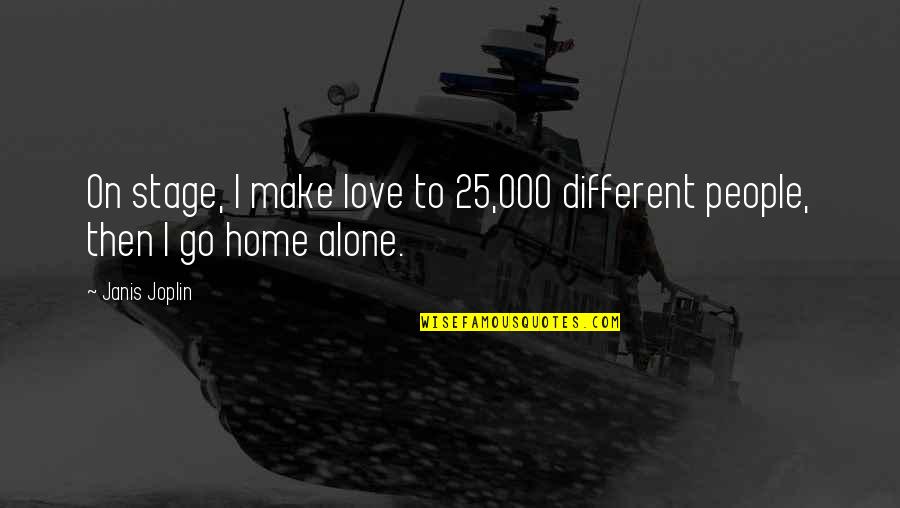 At Home Alone Quotes By Janis Joplin: On stage, I make love to 25,000 different