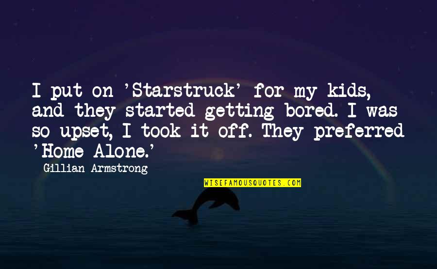 At Home Bored Quotes By Gillian Armstrong: I put on 'Starstruck' for my kids, and