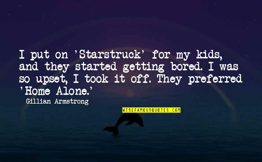 At Home Bored Quotes By Gillian Armstrong: I put on 'Starstruck' for my kids, and At Home Bored Quotes By Gillian Armstrong: I put on 'Starstruck' for my kids, and